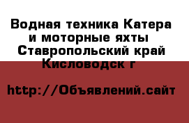 Водная техника Катера и моторные яхты. Ставропольский край,Кисловодск г.